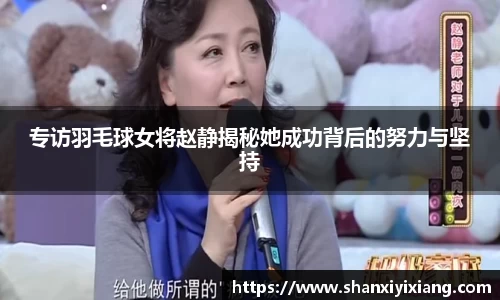 专访羽毛球女将赵静揭秘她成功背后的努力与坚持