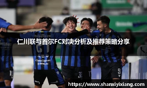 仁川联与首尔FC对决分析及推荐策略分享