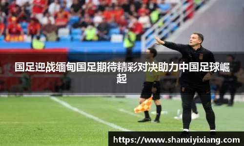 国足迎战缅甸国足期待精彩对决助力中国足球崛起