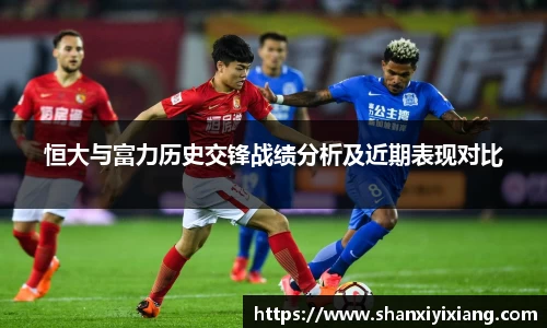 恒大与富力历史交锋战绩分析及近期表现对比