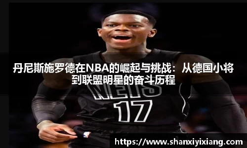 丹尼斯施罗德在NBA的崛起与挑战：从德国小将到联盟明星的奋斗历程