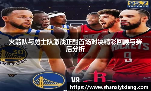 火箭队与勇士队激战正酣首场对决精彩回顾与赛后分析