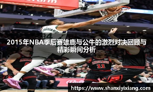 2015年NBA季后赛雄鹿与公牛的激烈对决回顾与精彩瞬间分析