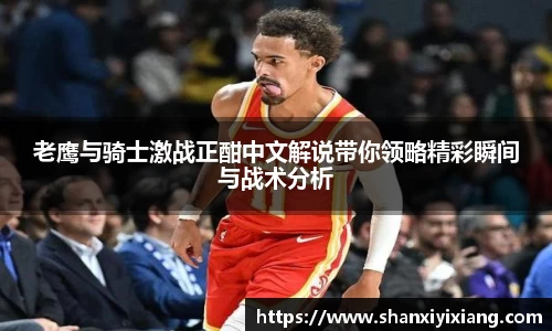 老鹰与骑士激战正酣中文解说带你领略精彩瞬间与战术分析