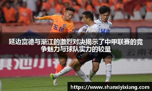 延边富德与渐江的激烈对决揭示了中甲联赛的竞争魅力与球队实力的较量