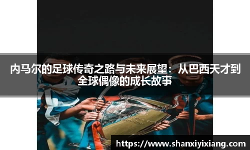 内马尔的足球传奇之路与未来展望：从巴西天才到全球偶像的成长故事