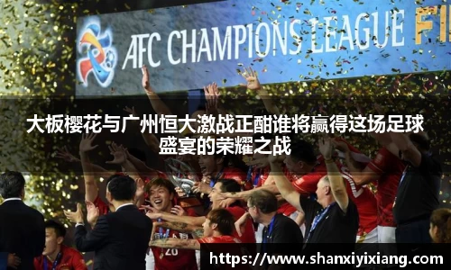 大板樱花与广州恒大激战正酣谁将赢得这场足球盛宴的荣耀之战