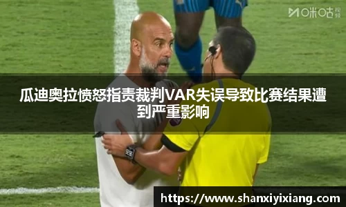 瓜迪奥拉愤怒指责裁判VAR失误导致比赛结果遭到严重影响