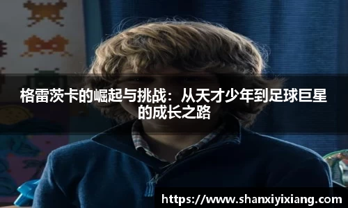 格雷茨卡的崛起与挑战：从天才少年到足球巨星的成长之路