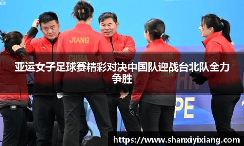 亚运女子足球赛精彩对决中国队迎战台北队全力争胜