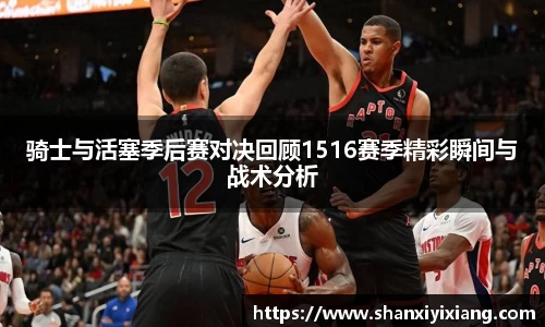骑士与活塞季后赛对决回顾1516赛季精彩瞬间与战术分析