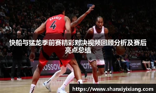快船与猛龙季前赛精彩对决视频回顾分析及赛后亮点总结