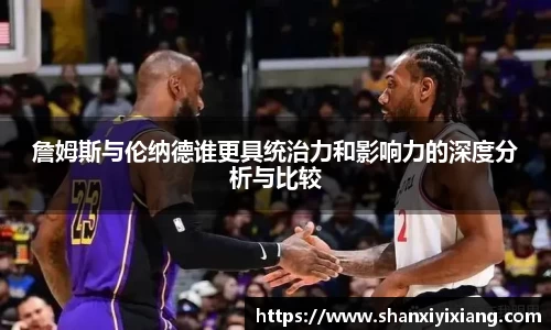 詹姆斯与伦纳德谁更具统治力和影响力的深度分析与比较