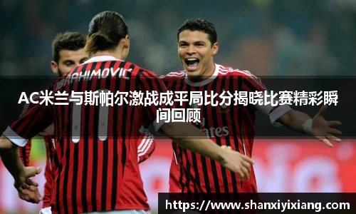 AC米兰与斯帕尔激战成平局比分揭晓比赛精彩瞬间回顾