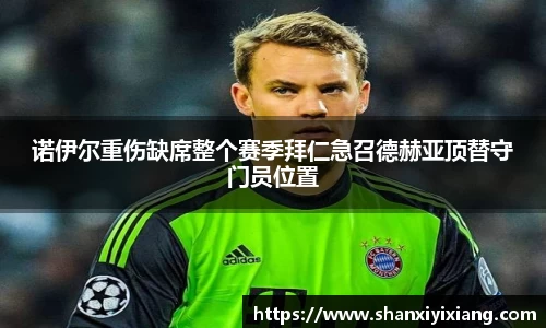 诺伊尔重伤缺席整个赛季拜仁急召德赫亚顶替守门员位置