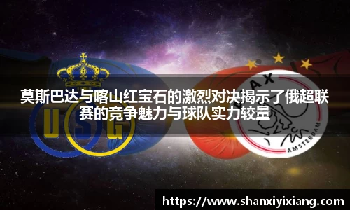 莫斯巴达与喀山红宝石的激烈对决揭示了俄超联赛的竞争魅力与球队实力较量