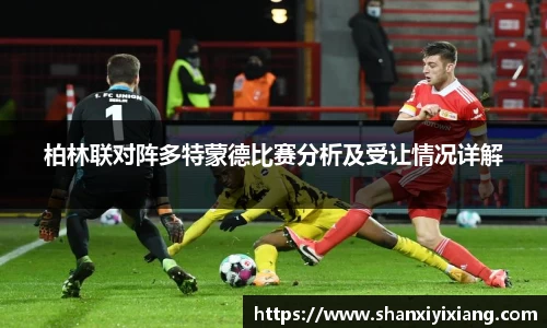 柏林联对阵多特蒙德比赛分析及受让情况详解