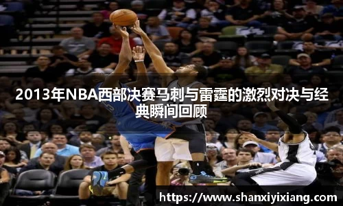 2013年NBA西部决赛马刺与雷霆的激烈对决与经典瞬间回顾