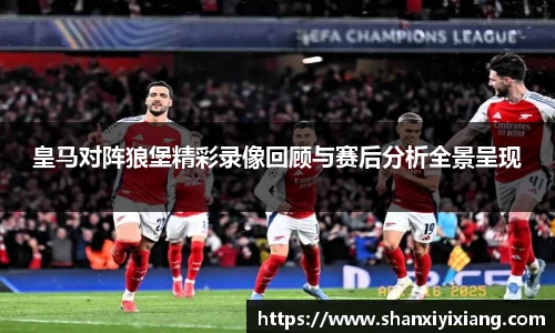 皇马对阵狼堡精彩录像回顾与赛后分析全景呈现