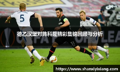 德乙汉堡对阵科隆精彩集锦回顾与分析