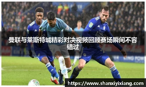 曼联与莱斯特城精彩对决视频回顾赛场瞬间不容错过