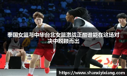 泰国女篮与中华台北女篮激战正酣谁能在这场对决中脱颖而出