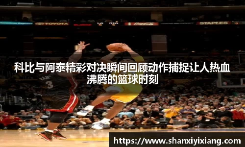 科比与阿泰精彩对决瞬间回顾动作捕捉让人热血沸腾的篮球时刻