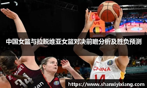 中国女篮与拉脱维亚女篮对决前瞻分析及胜负预测