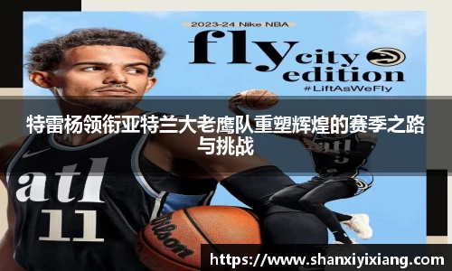 特雷杨领衔亚特兰大老鹰队重塑辉煌的赛季之路与挑战
