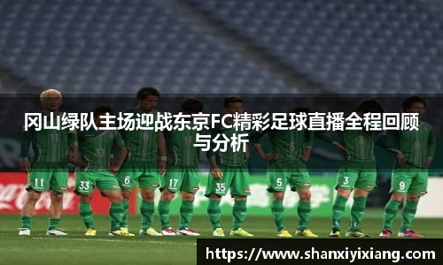 冈山绿队主场迎战东京FC精彩足球直播全程回顾与分析