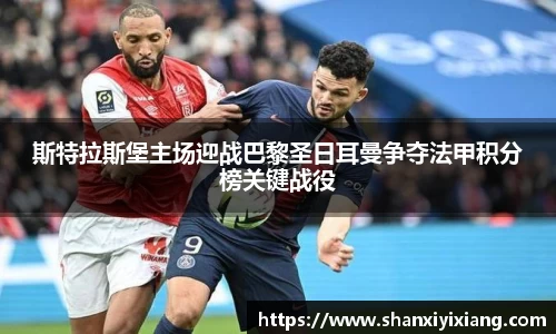 斯特拉斯堡主场迎战巴黎圣日耳曼争夺法甲积分榜关键战役