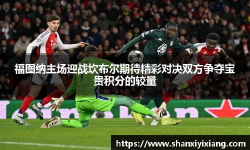 福图纳主场迎战坎布尔期待精彩对决双方争夺宝贵积分的较量