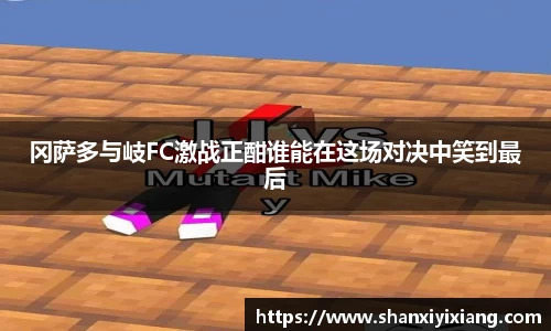冈萨多与岐FC激战正酣谁能在这场对决中笑到最后