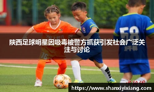 陕西足球明星因吸毒被警方抓获引发社会广泛关注与讨论